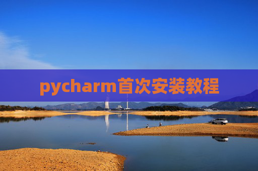 pycharm首次安装教程 pycharm首次安装教程